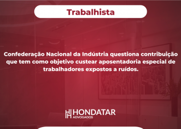 Confederação Nacional da Indústria questiona contribuição que tem como objetivo custear aposentadoria especial de trabalhadores expostos a ruídos